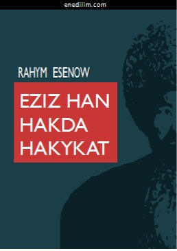 Eziz han hakda hakykat